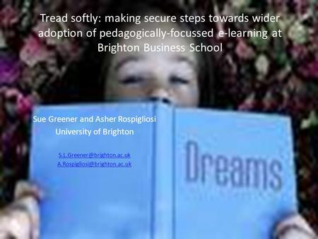 Tread softly: making secure steps towards wider adoption of pedagogically-focussed e-learning at Brighton Business School Sue Greener and Asher Rospigliosi.