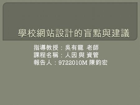 指導教授：吳有龍 老師 課程名稱：人因 與 資管 報告人： 9722010M 陳鈞宏.  前言  學校網站設計的兩個盲點  盲點改善之道  學校網站結構化的幾項建議  結論.