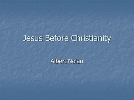 Jesus Before Christianity Albert Nolan. The historical Jesus Sources about Jesus Sources about Jesus 4 gospels in Bible 4 gospels in Bible Not biographies,