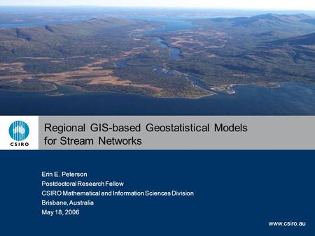 Www.csiro.au Erin E. Peterson Postdoctoral Research Fellow CSIRO Mathematical and Information Sciences Division Brisbane, Australia May 18, 2006 Regional.