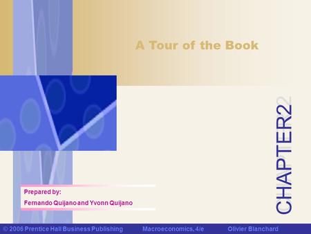 CHAPTER 2 © 2006 Prentice Hall Business Publishing Macroeconomics, 4/e Olivier Blanchard A Tour of the Book Prepared by: Fernando Quijano and Yvonn Quijano.