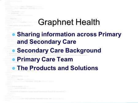 Graphnet Graphnet Health Sharing information across Primary and Secondary Care Secondary Care Background Primary Care Team The Products and Solutions.