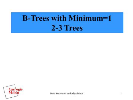 Data Structures and Algorithms1 B-Trees with Minimum=1 2-3 Trees.