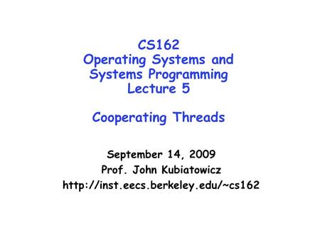 CS162 Operating Systems and Systems Programming Lecture 5 Cooperating Threads September 14, 2009 Prof. John Kubiatowicz