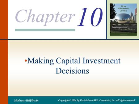 Chapter McGraw-Hill/Irwin Copyright © 2006 by The McGraw-Hill Companies, Inc. All rights reserved. 10 Making Capital Investment Decisions.