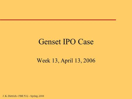 J. K. Dietrich - FBE 532 – Spring, 2006 Genset IPO Case Week 13, April 13, 2006.