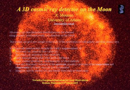 Towards a European Infrastructure for Lunar Observatories Bremen, Wednesday 23 rd March 2005 A 3D cosmic ray detector on the Moon X. Moussas University.