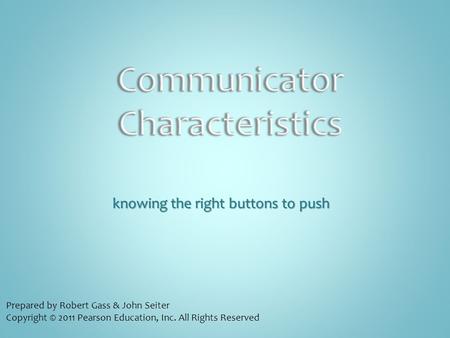 Knowing the right buttons to push Prepared by Robert Gass & John Seiter Copyright © 2011 Pearson Education, Inc. All Rights Reserved.