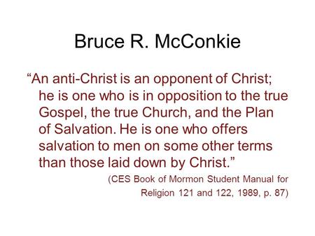 Bruce R. McConkie “An anti-Christ is an opponent of Christ; he is one who is in opposition to the true Gospel, the true Church, and the Plan of Salvation.