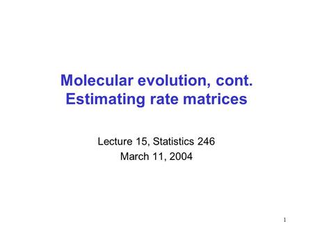 1 Molecular evolution, cont. Estimating rate matrices Lecture 15, Statistics 246 March 11, 2004.