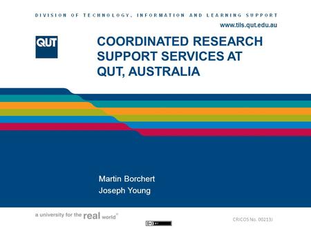 Www.tils.qut.edu.au COORDINATED RESEARCH SUPPORT SERVICES AT QUT, AUSTRALIA Martin Borchert Joseph Young CRICOS No. 00213J.