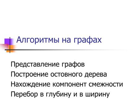 Алгоритмы на графах Представление графов Построение остовного дерева Нахождение компонент смежности Перебор в глубину и в ширину.