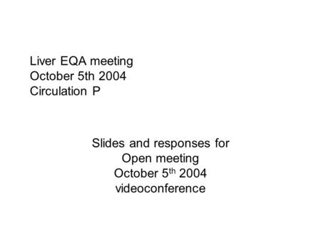 Liver EQA meeting October 5th 2004 Circulation P Slides and responses for Open meeting October 5 th 2004 videoconference.