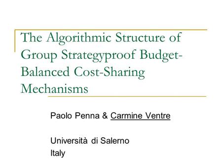 The Algorithmic Structure of Group Strategyproof Budget- Balanced Cost-Sharing Mechanisms Paolo Penna & Carmine Ventre Università di Salerno Italy.