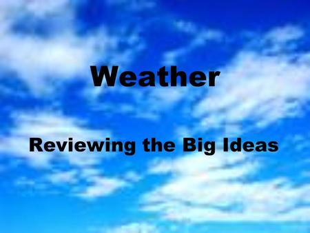 Weather Reviewing the Big Ideas. Q: What affects the amount of water vapor the air can hold? A: The temperature of the air! –Warm air can hold more water.