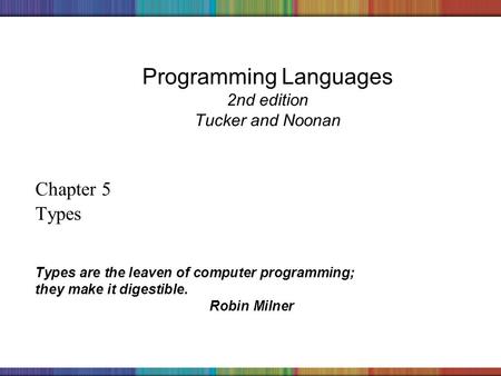 Copyright © 2006 The McGraw-Hill Companies, Inc. Programming Languages 2nd edition Tucker and Noonan Chapter 5 Types Types are the leaven of computer programming;