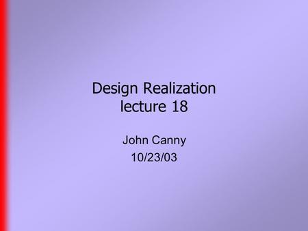 Design Realization lecture 18 John Canny 10/23/03.