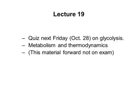 Lecture 19 Quiz next Friday (Oct. 28) on glycolysis.