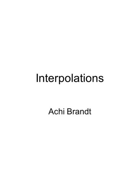 Interpolations Achi Brandt. Two Dimensional Interpolation First direction Second direction Bileanear. Bicubic … Bipolynomial.