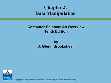 Copyright © 2008 Pearson Education, Inc. Publishing as Pearson Addison-Wesley Computer Science: An Overview Tenth Edition by J. Glenn Brookshear Chapter.