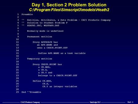 —————————— CACI Products Company ———————————————————————————— SimScript II.5 —————————————— Day 1, Section 2 Problem Solution C:\Program Files\Simscript3\models\Heath2.