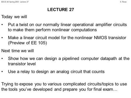 S. RossEECS 40 Spring 2003 Lecture 27 Today we will Put a twist on our normally linear operational amplifier circuits to make them perform nonlinear computations.