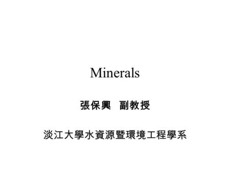 Minerals 張保興 副教授 淡江大學水資源暨環境工程學系. LIFE QUALITY 參考書 [1] Raven, Peter H., Berg, Linda R., and Johnson, George B., Environment, 2nd ed., Saunders College.