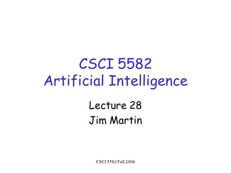 CSCI 5582 Fall 2006 CSCI 5582 Artificial Intelligence Lecture 28 Jim Martin.