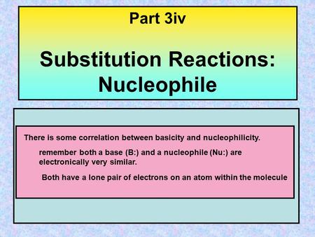 Part 3iv Substitution Reactions: Nucleophile There is some correlation between basicity and nucleophilicity. remember both a base (B:) and a nucleophile.