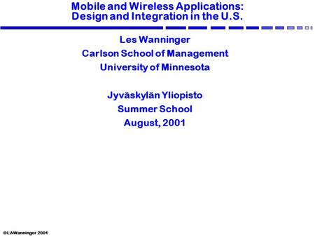 ©LAWanninger 2001 Mobile and Wireless Applications: Design and Integration in the U.S. Les Wanninger Carlson School of Management University of Minnesota.