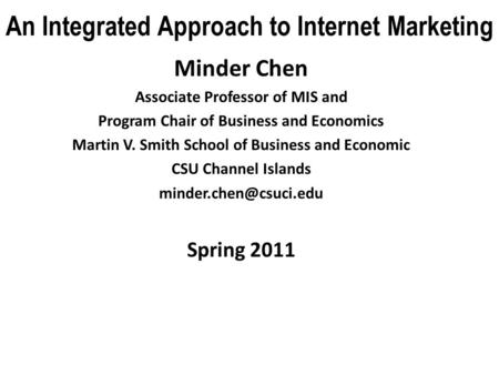 An Integrated Approach to Internet Marketing Minder Chen Associate Professor of MIS and Program Chair of Business and Economics Martin V. Smith School.