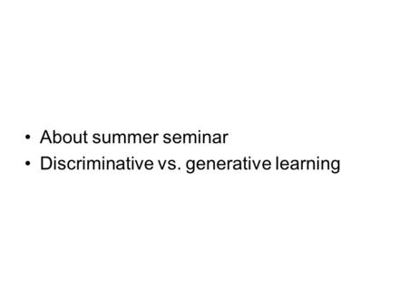 About summer seminar Discriminative vs. generative learning.