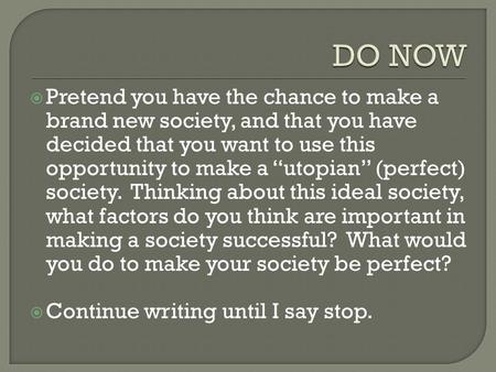 DO NOW Pretend you have the chance to make a brand new society, and that you have decided that you want to use this opportunity to make a “utopian” (perfect)