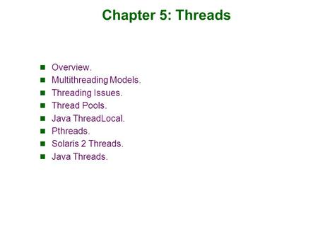 Chapter 5: Threads Overview. Multithreading Models. Threading Issues. Thread Pools. Java ThreadLocal. Pthreads. Solaris 2 Threads. Java Threads.