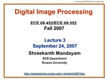 S. Mandayam/ DIP/ECE Dept./Rowan University Digital Image Processing ECE.09.452/ECE.09.552 Fall 2007 Shreekanth Mandayam ECE Department Rowan University.