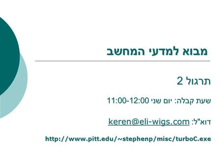 מבוא למדעי המחשב תרגול 2 שעת קבלה : יום שני 11:00-12:00 דוא  ל :