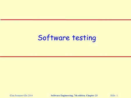 ©Ian Sommerville 2004Software Engineering, 7th edition. Chapter 23 Slide 1 Software testing.