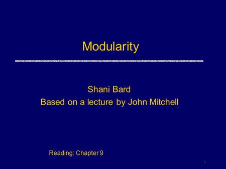 1 Modularity Shani Bard Based on a lecture by John Mitchell Reading: Chapter 9.