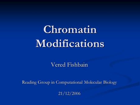 Chromatin Modifications Vered Fishbain Reading Group in Computational Molecular Biology 21/12/2006.