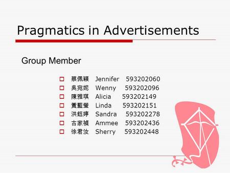 Pragmatics in Advertisements  蔡佩穎 Jennifer 593202060  吳宛妮 Wenny 593202096  陳雅琪 Alicia 593202149  黃藍瑩 Linda 593202151  洪鈺婷 Sandra 593202278  古家禎 Ammee.