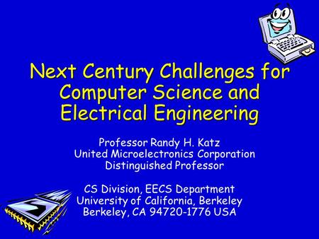 Next Century Challenges for Computer Science and Electrical Engineering Professor Randy H. Katz United Microelectronics Corporation Distinguished Professor.