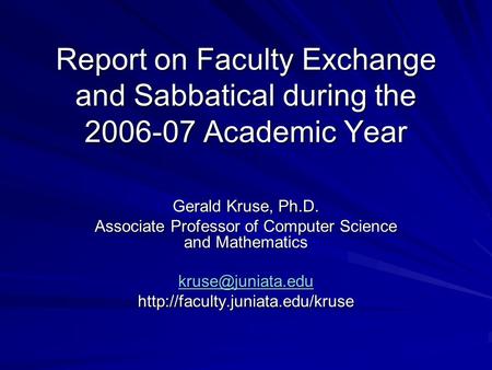 Report on Faculty Exchange and Sabbatical during the 2006-07 Academic Year Gerald Kruse, Ph.D. Associate Professor of Computer Science and Mathematics.