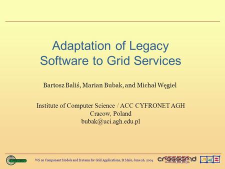 WS on Component Models and Systems for Grid Applications, St Malo, June 26, 2004 Adaptation of Legacy Software to Grid Services Bartosz Baliś, Marian Bubak,