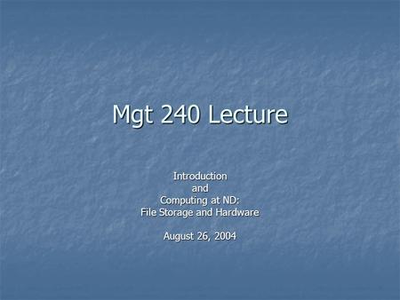 Mgt 240 Lecture Introductionand Computing at ND: File Storage and Hardware August 26, 2004.