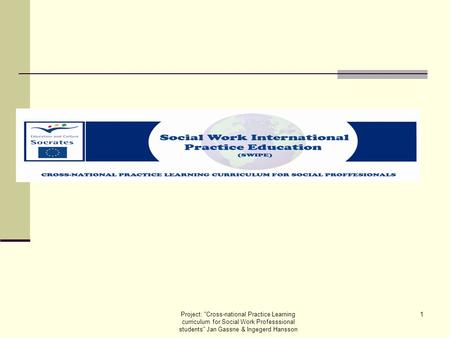 Project: Cross-national Practice Learning curriculum for Social Work Professsional students Jan Gassne & Ingegerd Hansson 1.