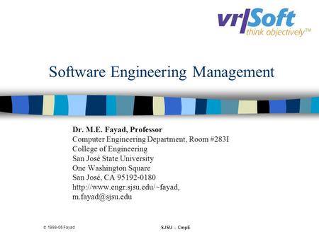  1998-06 Fayad SJSU -- CmpE Software Engineering Management Dr. M.E. Fayad, Professor Computer Engineering Department, Room #283I College of Engineering.