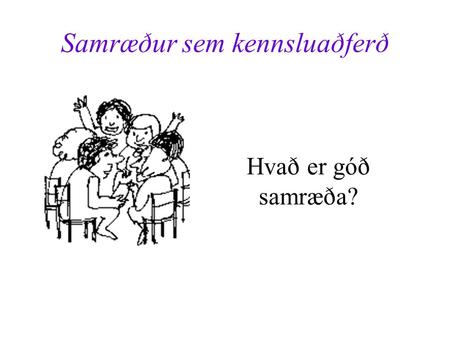 Samræður sem kennsluaðferð Hvað er góð samræða?. Þjálfa nemendur í að rökstyðja, bera saman, skoða frá ólíkum sjónarhornum, vega og meta mismunandi lausnir,