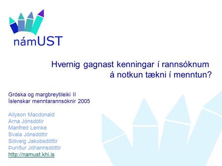 Hvernig gagnast kenningar í rannsóknum á notkun tækni í menntun? Gróska og margbreytileiki II Íslenskar menntarannsóknir 2005 Allyson Macdonald Arna Jónsdótir.