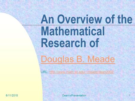 6/11/2015Dean's Presentation1 An Overview of the Mathematical Research of Douglas B. Meade URL: