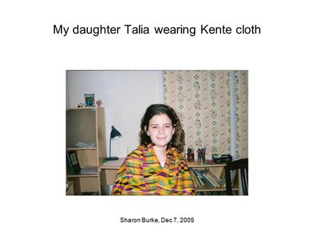 Sharon Burke, Dec 7, 2005 My daughter Talia wearing Kente cloth.